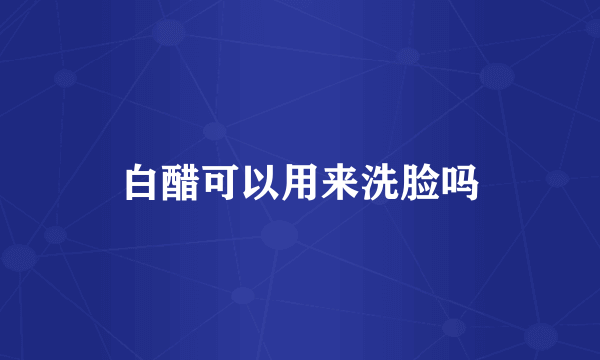 白醋可以用来洗脸吗