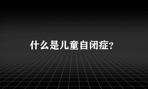 什么是儿童自闭症？