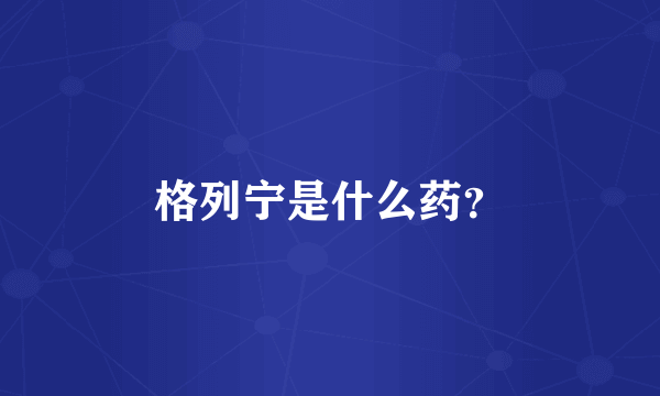 格列宁是什么药？