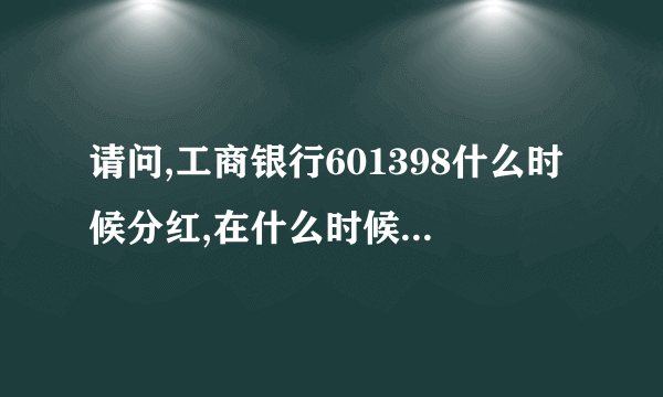 请问,工商银行601398什么时候分红,在什么时候买入的才可以参加分红?
