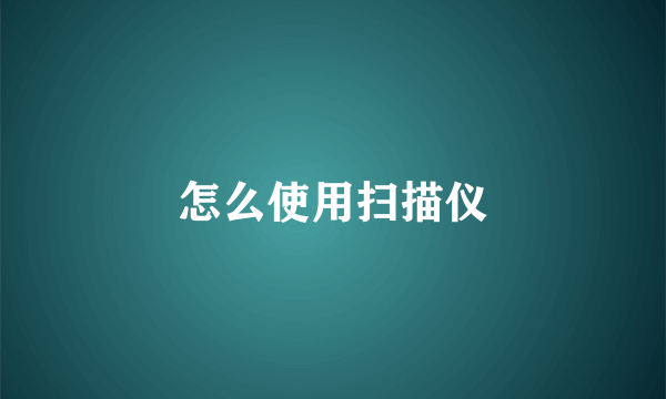 怎么使用扫描仪