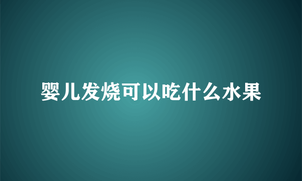 婴儿发烧可以吃什么水果