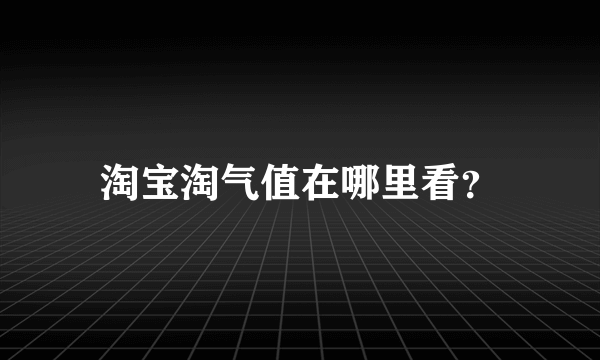 淘宝淘气值在哪里看？