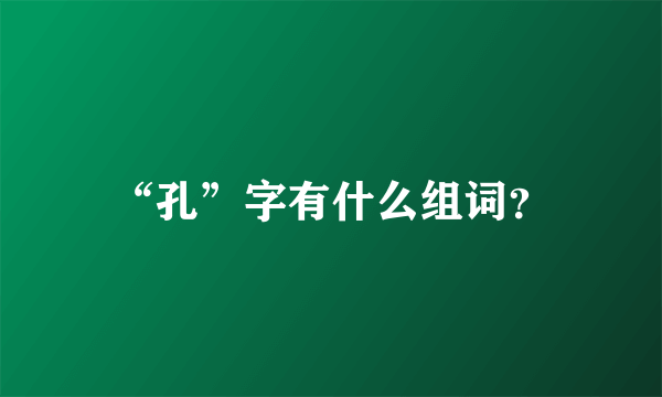 “孔”字有什么组词？
