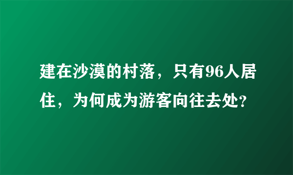 建在沙漠的村落，只有96人居住，为何成为游客向往去处？