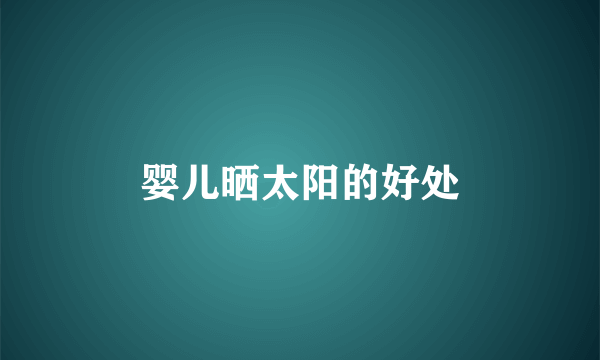 婴儿晒太阳的好处
