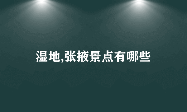 湿地,张掖景点有哪些