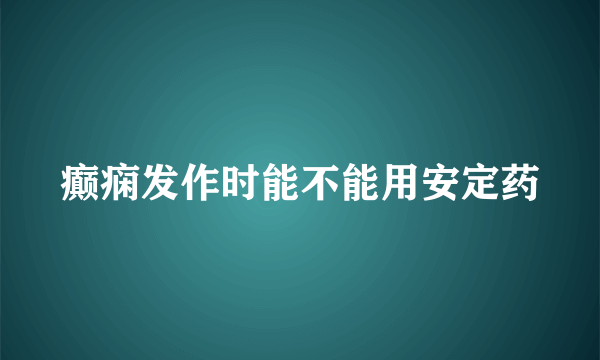 癫痫发作时能不能用安定药