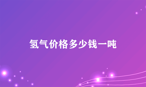 氢气价格多少钱一吨