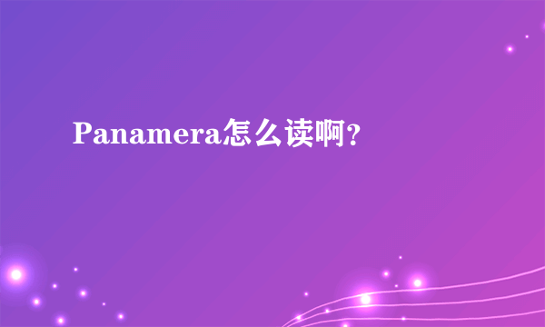 Panamera怎么读啊？