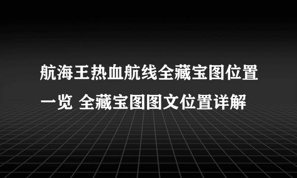 航海王热血航线全藏宝图位置一览 全藏宝图图文位置详解