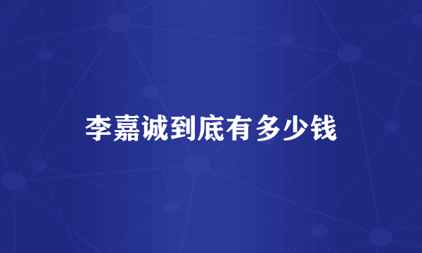 李嘉诚到底有多少钱