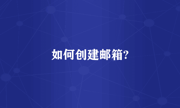如何创建邮箱?