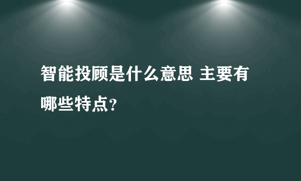 智能投顾是什么意思 主要有哪些特点？