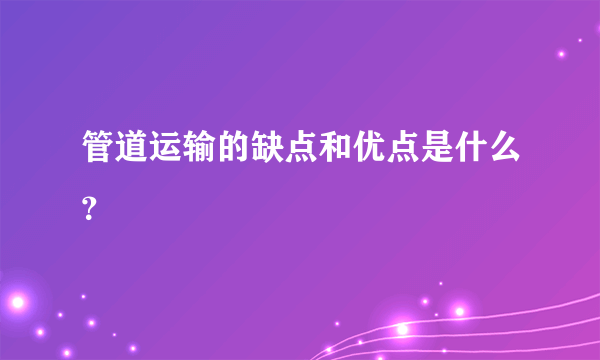 管道运输的缺点和优点是什么？
