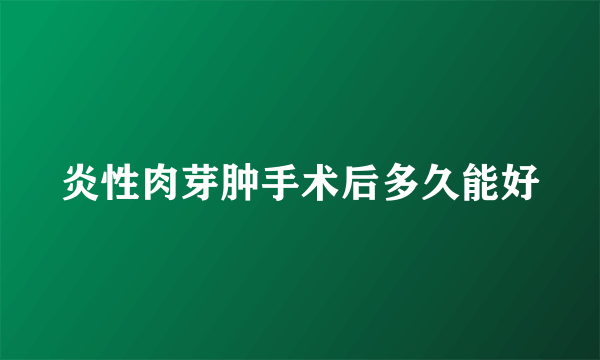 炎性肉芽肿手术后多久能好