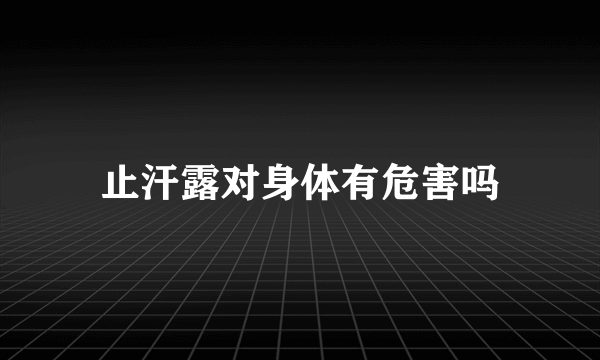 止汗露对身体有危害吗