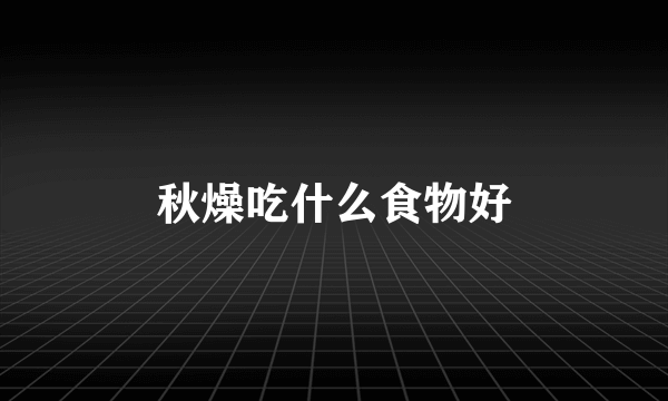 秋燥吃什么食物好