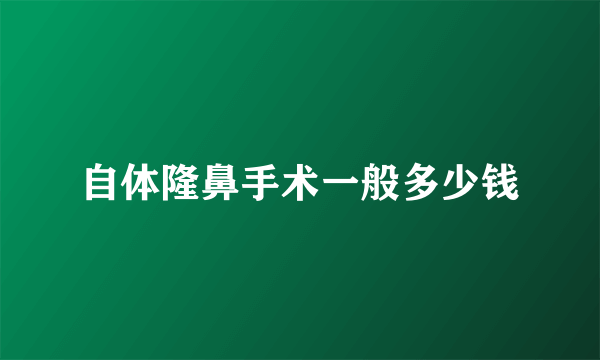 自体隆鼻手术一般多少钱