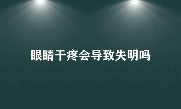 眼睛干疼会导致失明吗