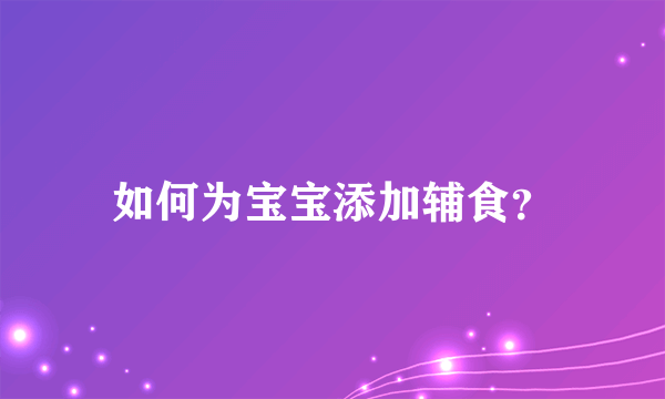 如何为宝宝添加辅食？