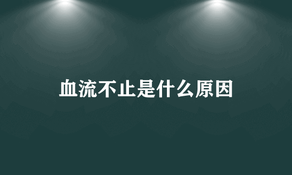 血流不止是什么原因