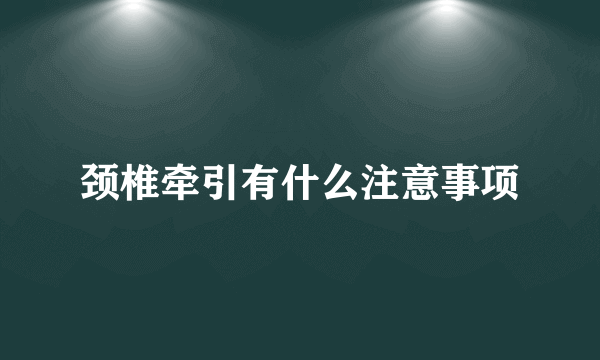 颈椎牵引有什么注意事项