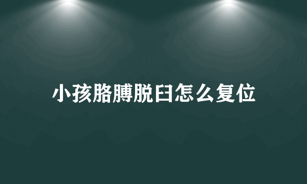 小孩胳膊脱臼怎么复位