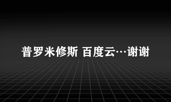 普罗米修斯 百度云…谢谢