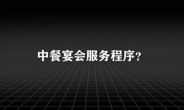 中餐宴会服务程序？