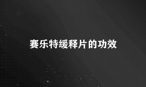 赛乐特缓释片的功效