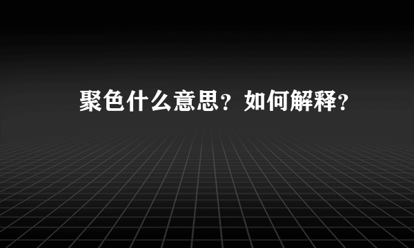 麤聚色什么意思？如何解释？