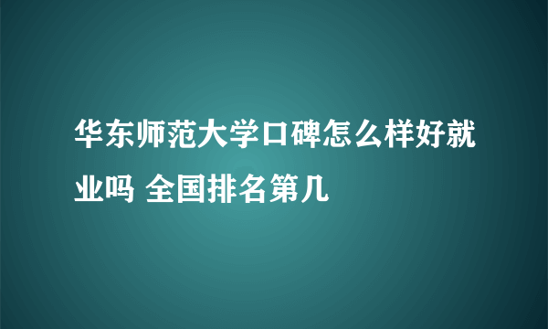 华东师范大学口碑怎么样好就业吗 全国排名第几