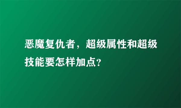 恶魔复仇者，超级属性和超级技能要怎样加点？