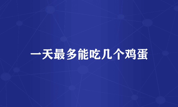 一天最多能吃几个鸡蛋