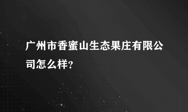 广州市香蜜山生态果庄有限公司怎么样？