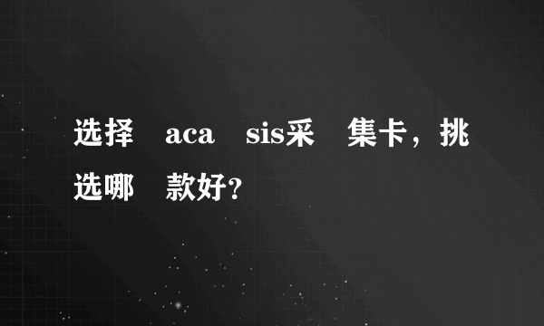 选择‎aca‎sis采‎集卡，挑选哪‎款好？