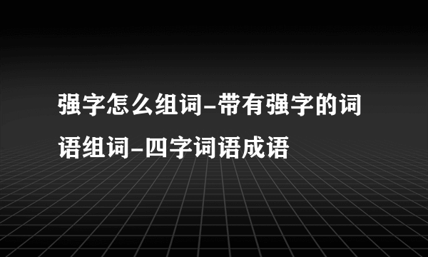 强字怎么组词-带有强字的词语组词-四字词语成语