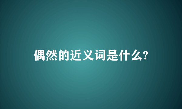 偶然的近义词是什么?