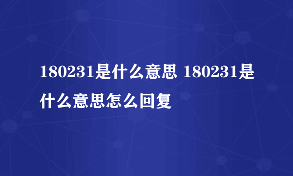 180231是什么意思 180231是什么意思怎么回复