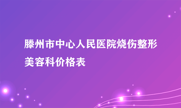 滕州市中心人民医院烧伤整形美容科价格表