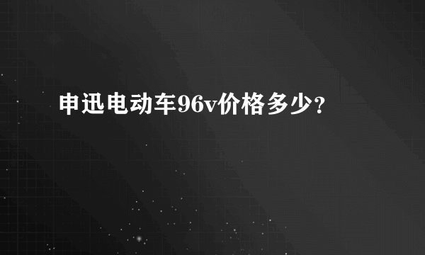 申迅电动车96v价格多少？