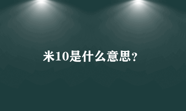 米10是什么意思？