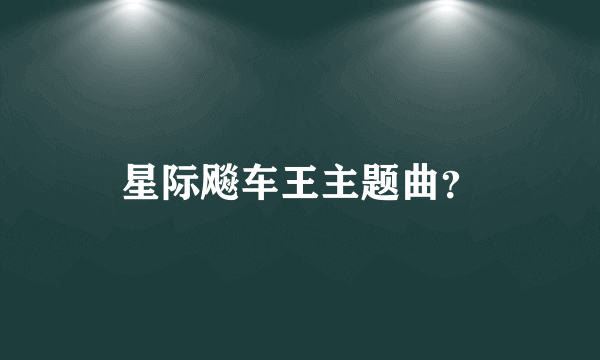 星际飚车王主题曲？