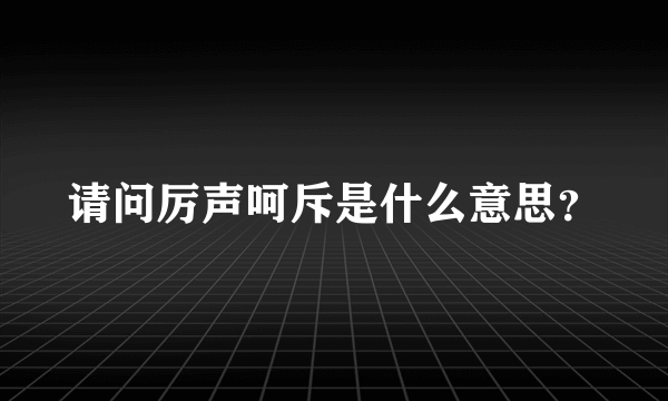 请问厉声呵斥是什么意思？
