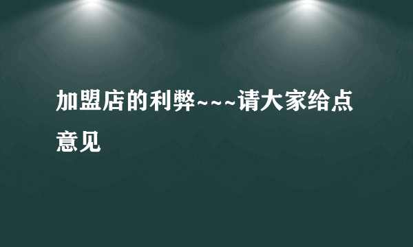 加盟店的利弊~~~请大家给点意见