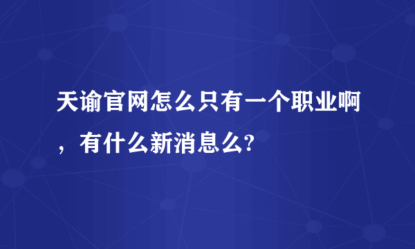 天谕官网怎么只有一个职业啊，有什么新消息么?