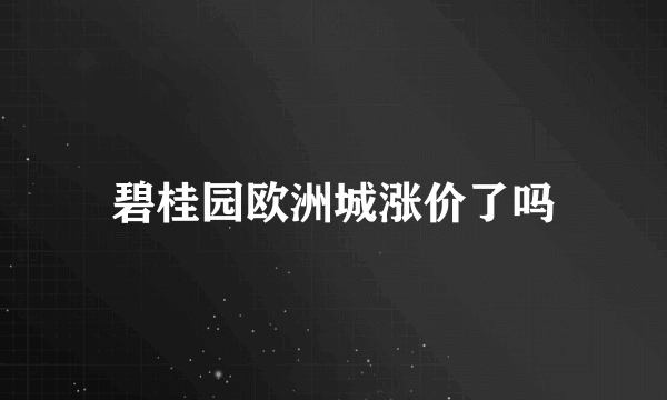 碧桂园欧洲城涨价了吗