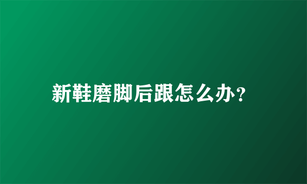 新鞋磨脚后跟怎么办？