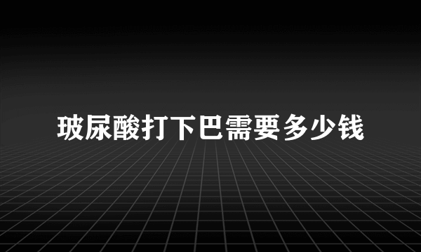 玻尿酸打下巴需要多少钱